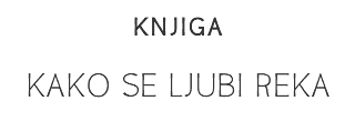 KNJIGA
KAKO SE LJUBI REKA