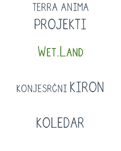 TERRA ANIMA PROJEKTI
Wet.Land
KONJESRČNI KIRON
KOLEDAR 